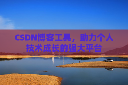 CSDN博客工具,助力个人技术成长的强大平台 CSDN博客工具,助力个人技术成长的强大平台